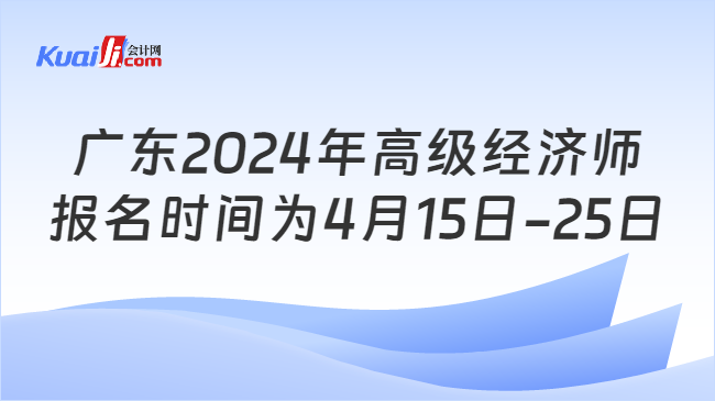 广东2024年高级经济师\n报名时间为4月15日-25日