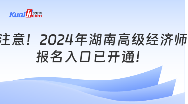 注意！2024年湖南高级经济师\n报名入口已开通！