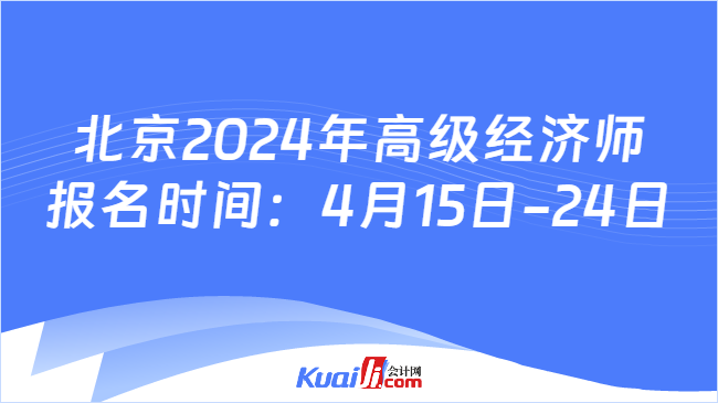 北京2024年高级经济师\n报名时间：4月15日-24日