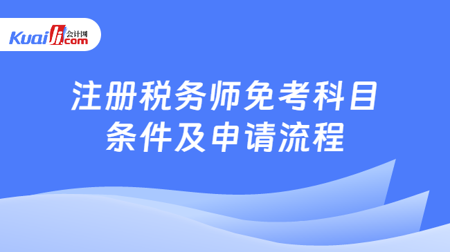 注冊稅務(wù)師免考科目條件及申請流程