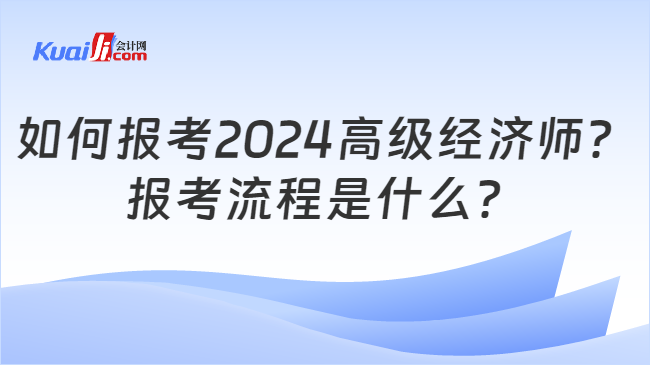 如何报考2024高级经济师？\n报考流程是什么？