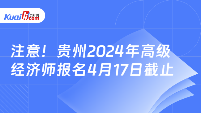 注意！贵州2024年高级\n经济师报名4月17日截止