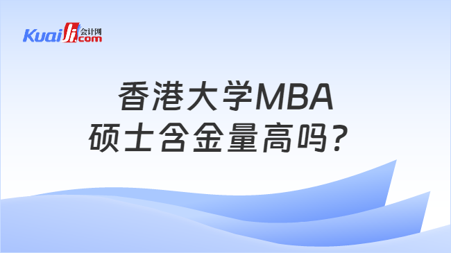 香港大学MBA\n硕士含金量高吗？