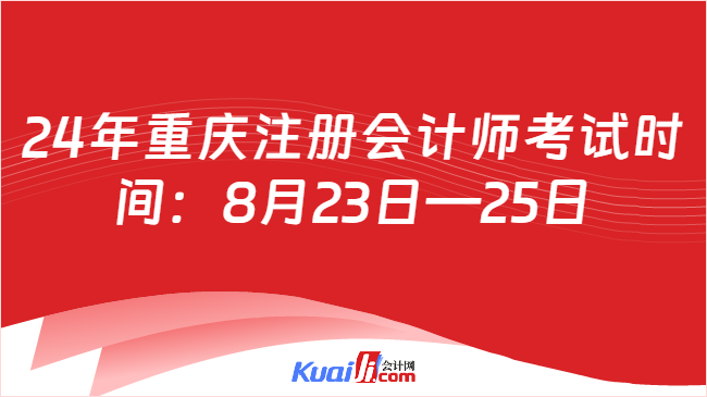 24年重庆注册会计师考试时\n间：8月23日—25日