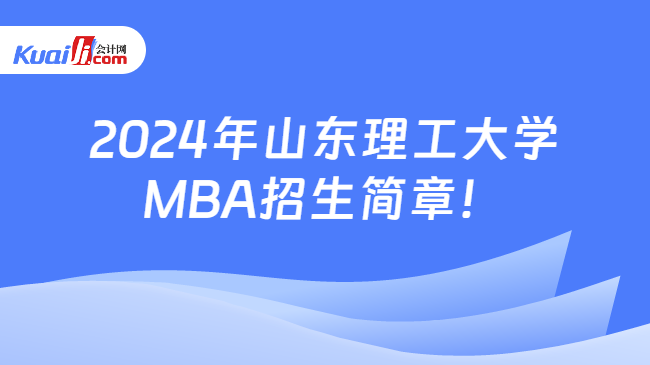 2024年山东理工大学\nMBA招生简章！