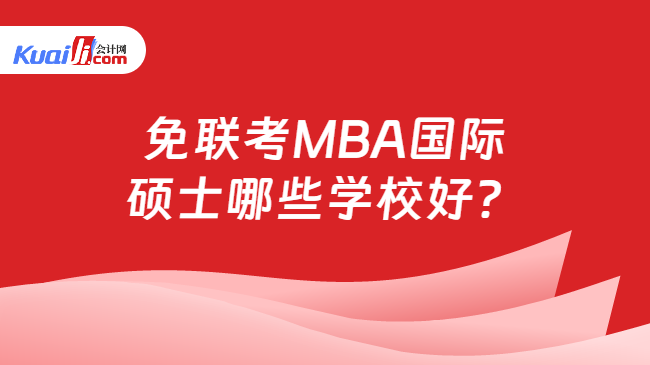 免联考MBA国际\n硕士哪些学校好？