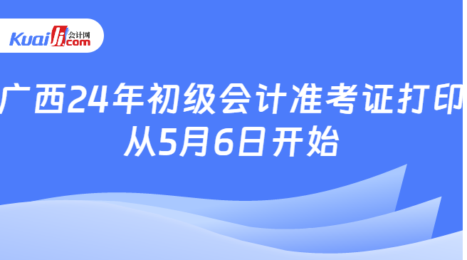 广西24年初级会计准考证打印\n从5月6日开始