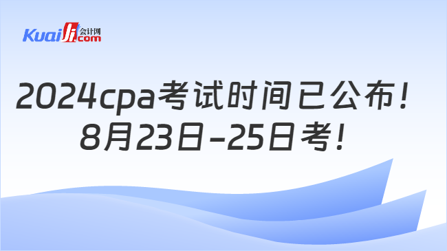 2024cpa考试时间已公布！\n8月23日-25日考！