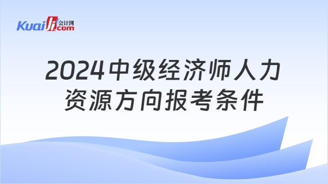 2024中級經(jīng)濟(jì)師人力\n資源方向報考條件