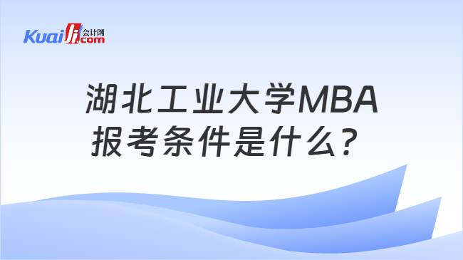 湖北工业大学MBA\n报考条件是什么？
