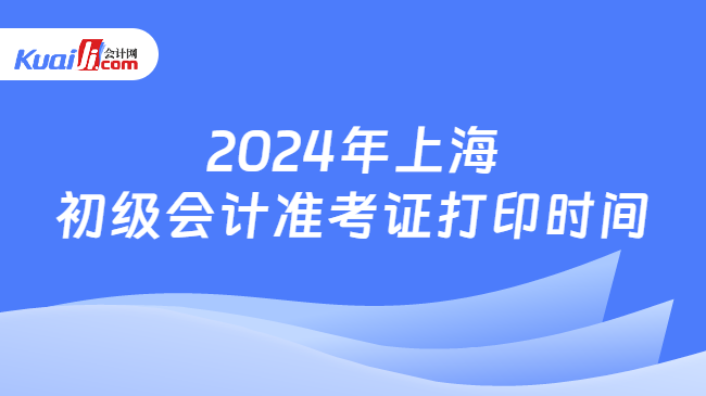 2024年上海\n初级会计准考证打印时间