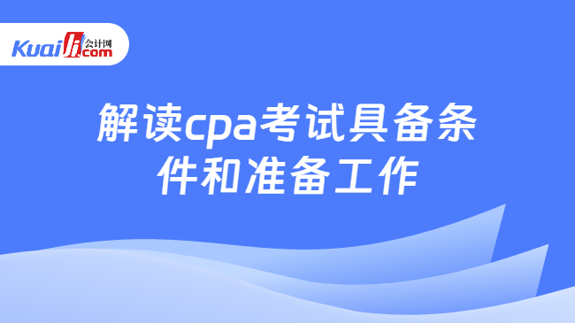 解读cpa考试具备条\n件和准备工作