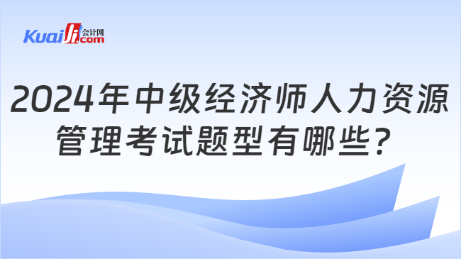 2024年中級(jí)經(jīng)濟(jì)師人力資源\n管理考試題型有哪些？