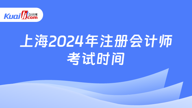 上海2024年注册会计师\n考试时间