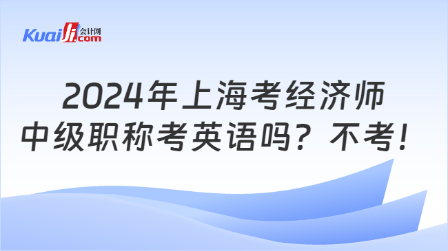 2024年上海考经济师\n中级职称考英语吗？不考！