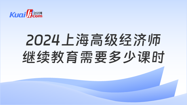 2024上海高级经济师\n继续教育需要多少课时