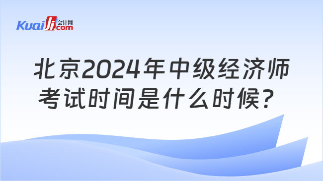 北京2024年中级经济师\n考试时间是什么时候？