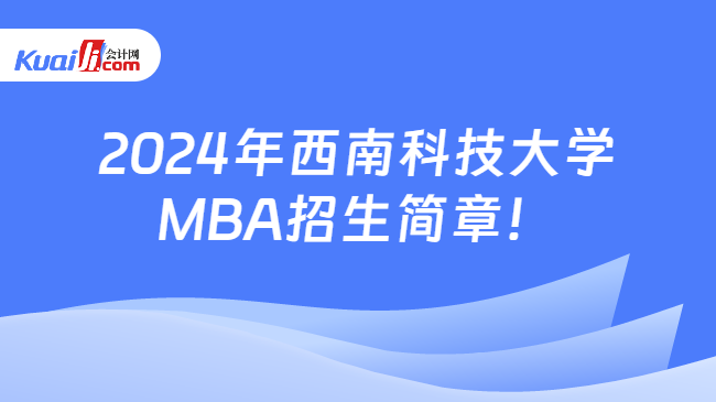 2024年西南科技大学\nMBA招生简章！