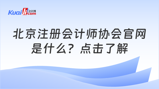 北京注册会计师协会官网\n是什么？点击了解