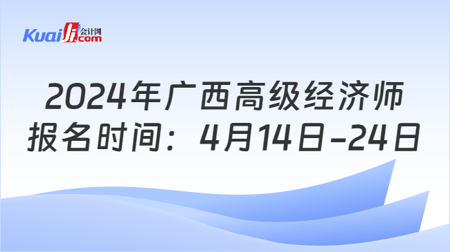 2024年广西高级经济师\n报名时间：4月14日-24日