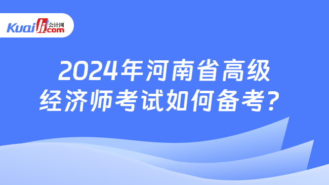 2024年河南省高级\n经济师考试如何备考？