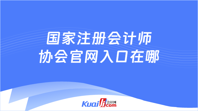 國家注冊會計師\n協(xié)會官網(wǎng)入口在哪