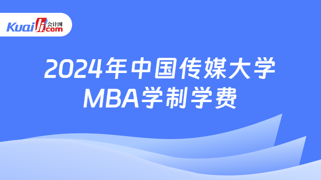 2024年中国传媒大学\nMBA学制学费