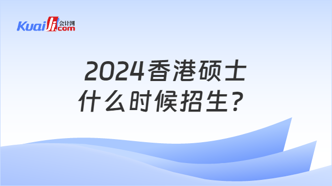 2024香港硕士\n什么时候招生？
