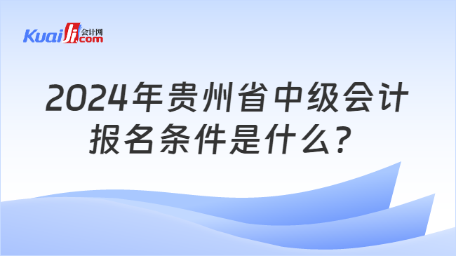 2024年贵州省中级会计\n报名条件是什么？