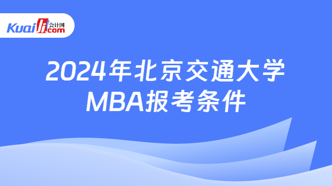 2024年北京交通大学\nMBA报考条件