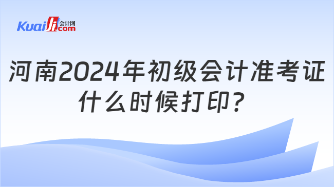 河南2024年初級(jí)會(huì)計(jì)準(zhǔn)考證\n什么時(shí)候打印？