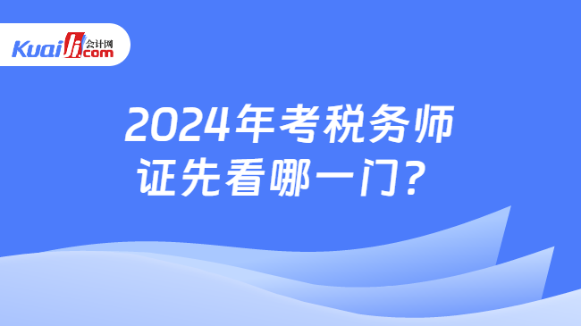 2024年考稅務(wù)師證先看哪一門？