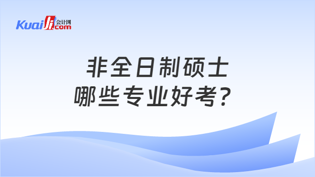 非全日制硕士\n哪些专业好考？