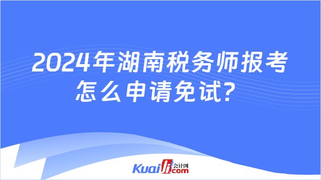 2024年湖南税务师报考怎么申请免试？