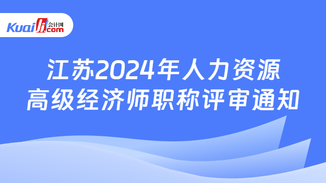 江苏2024年人力资本高级经济师职称评审通知