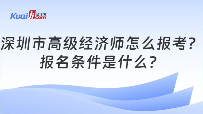 深圳市高级经济师怎么报考？\n报名条件是什么？