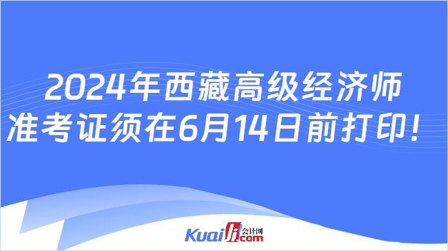 2024年西藏高级经济师\n准考证须在6月14日前打印！