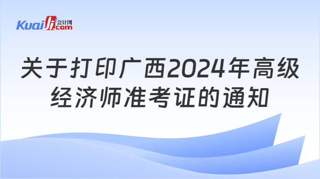 关于打印广西2024年高级\n经济师准考证的通知