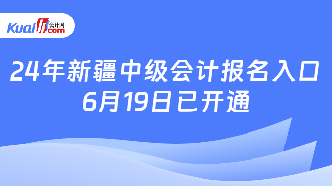 24年新疆中级会计报名入口\n6月19日已开通