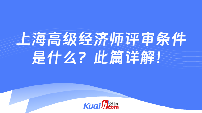 上海高级经济师评审条件\n是什么？此篇详解！