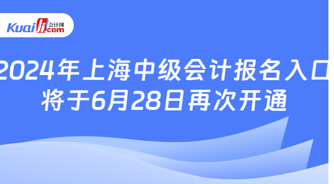 2024年上海中级会计报名入口\n将于6月28日再次开通