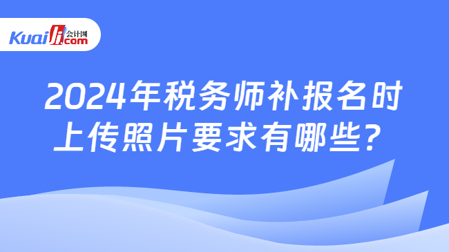 2024年稅務師補報名時上傳照片要求有哪些？