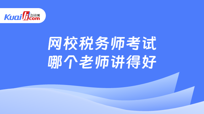 网校税务师考试\n哪个老师讲得好