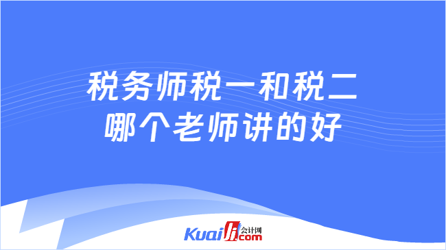 稅務(wù)師稅一和稅二\n哪個老師講的好