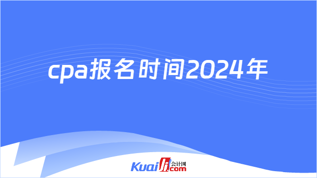 cpa报名时间2024年