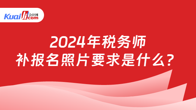 2024年税务师补报名照片要求是什么？