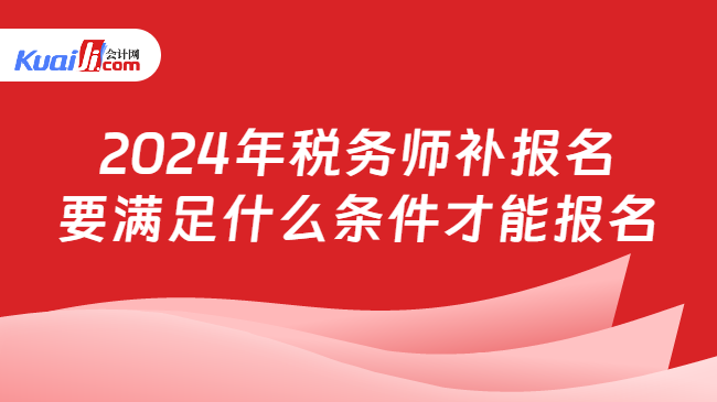 2024年税务师补报名要满足什么条件才能报名