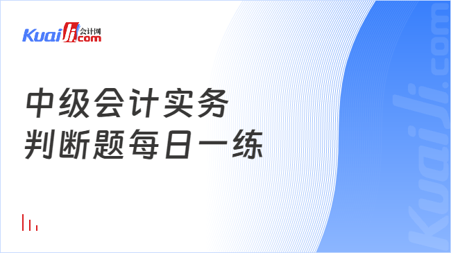 中级会计实务\n判断题每日一练