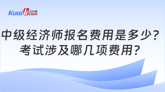 中级经济师报名费用是多少？\n考试涉及哪几项费用？