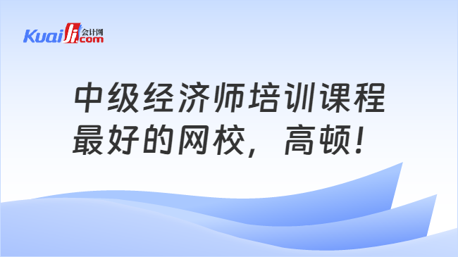 中级经济师培训课程\n最好的网校，高顿！